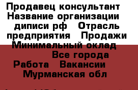 Продавец-консультант › Название организации ­ диписи.рф › Отрасль предприятия ­ Продажи › Минимальный оклад ­ 70 000 - Все города Работа » Вакансии   . Мурманская обл.